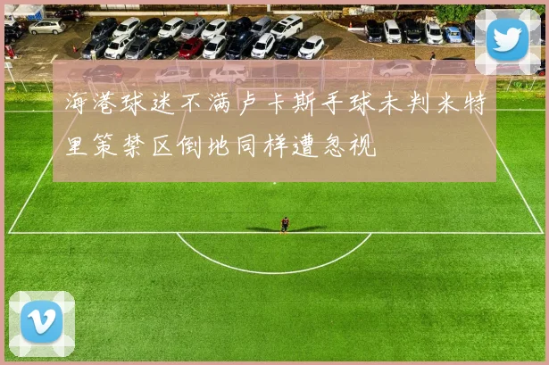海港球迷不满卢卡斯手球未判米特里策禁区倒地同样遭忽视