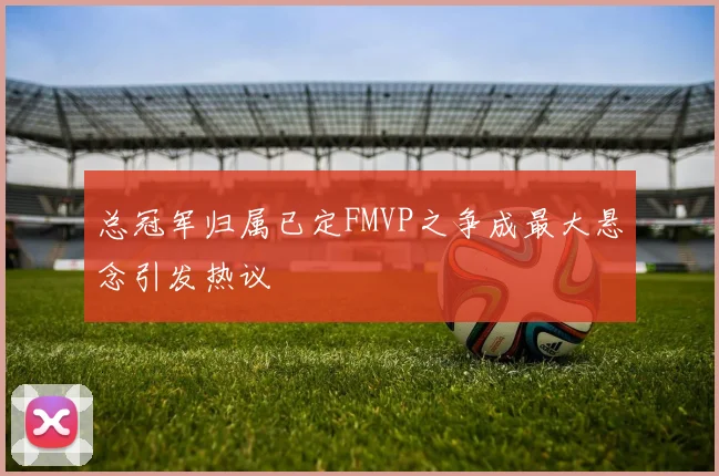 总冠军归属已定FMVP之争成最大悬念引发热议