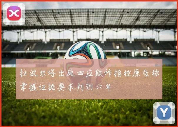 拉波尔塔出庭回应欺诈指控原告称掌握证据要求判刑六年