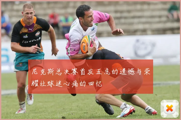 尼克斯总决赛首发五虎的遗憾与荣耀让球迷心痛的回忆